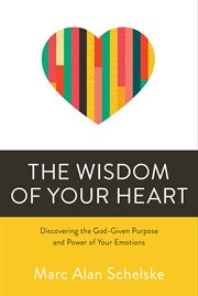 The Wisdom of Your Heart: Discovering the God-Given Purpose and Power of Your Emotions cover image