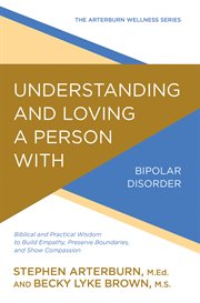 Understanding and loving a person with bipolar disorder : biblical and practical wisdom to build empathy, preserve boundaries, and show compassion cover image