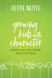 GROWING KIDS WITH CHARACTER : nurturing your child 's potential, purpose, and passion cover image