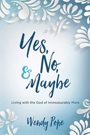 Yes, No, and Maybe : Living with the God of Immeasurably More cover image