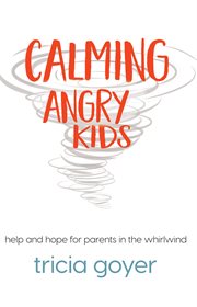 Calming angry kids : help and hope for parents in the whirlwind cover image
