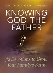 Knowing god the father : 52 devotions to grow your familys faith cover image