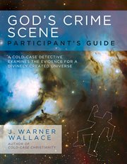 God's crime scene : a cold-case detective examines the evidence for a divinely created universe. Participant's guide cover image