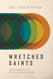 Wretched Saints : Transformed by the Relentless Grace of God cover image