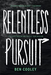 Relentless pursuit : fuel your passion and fulfill your mission cover image
