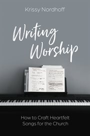 Writing worship : how to craft heartfelt songs for the church cover image