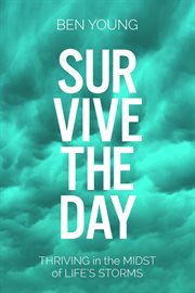 Survive the day : thriving in the midst of lIfe's storms cover image