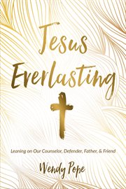 Jesus Everlasting : Leaning on Our Counselor, Defender, Father, and Friend cover image