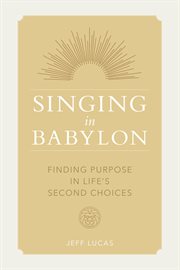 Singing in Babylon : Finding Purpose in Life's Second Choices cover image