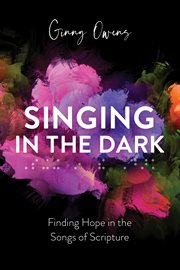 Singing in the dark : finding hope in the songs of scripture cover image