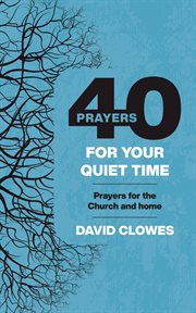 40 PRAYERS FOR YOUR QUIET TIME : PRAYERS FOR THE CHURCH OR HOME cover image