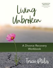 Living Unbroken: A Divorce Recovery Workbook cover image