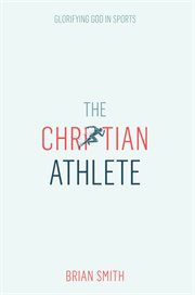The Christian athlete : glorifying God in sports cover image