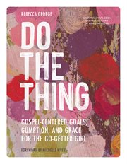 Do the thing : Gospel-Centered Goals, Gumption, and Grace for the Go-Getter Girl cover image