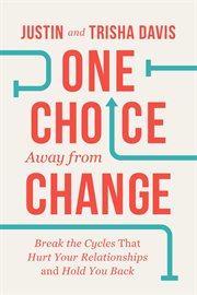 One Choice Away From Change : Break the Cycles That Hurt Your Relationships and Hold You Back cover image