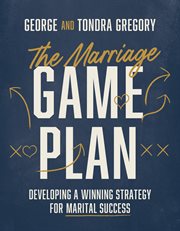 The Marriage Game Plan : Developing a Winning Strategy for Marital Success cover image