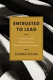 Entrusted to Lead : Cultivate Your Gifts. Build Your Confidence. Discover Your God-Given Influence cover image