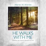 He Walks With Me : Enjoying the Abiding Presence of God cover image