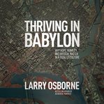 Thriving in Babylon : Why Hope, Humility, And Wisdom Matter In A Godless Culture cover image
