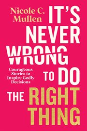 It's Never Wrong to Do the Right Thing : Courageous Stories To Inspire Godly Decisions cover image
