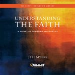 Understanding the Faith : A Survey of Christian Apologetics cover image