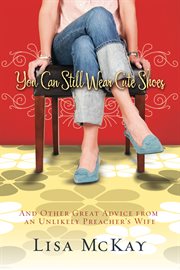 You can still wear cute shoes : and other great advice from an unlikely pastor's wife cover image