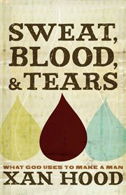 Sweat, blood, & tears : what God uses to make a man cover image