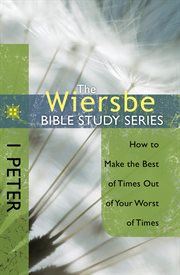 1 Peter : how to make the best of times out of your worst of times cover image