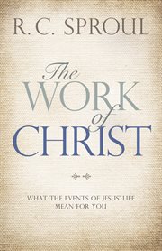The work of Christ : what the events of Jesus' life mean for you cover image