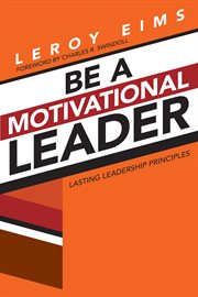 Be a Motivational Leader : Lasting Leadership Principles cover image