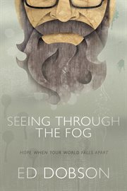 Seeing through the fog : hope when your world falls apart cover image