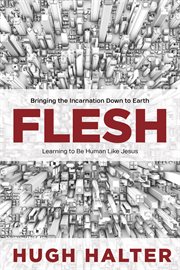 Flesh : bringing the incarnation down to Earth : learning to be human like Jesus cover image