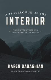 A travelogue of the interior : finding your voice and God's heart in the Psalms cover image
