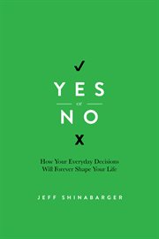 Yes or no : how your everyday decisions will forever shape your life cover image