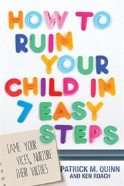 How to ruin your child in 7 easy steps : tame your vices, nurture their virtues cover image