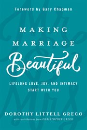 Making Marriage Beautiful : Lifelong Love, Joy, and Intimacy Start With You cover image