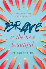 Brave Is the New Beautiful : Finding the Courage to Be the Real You cover image