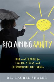 Reclaiming sanity : hope and healing for trauma, stress, and overwhelming life events cover image