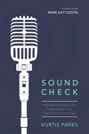 Sound check : how worship teams can pursue authenticity, excellence and purpose cover image