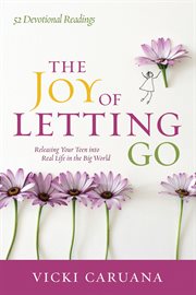 The joy of letting go : releasing your teen into real life in the big world cover image
