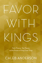 Favor with kings : God's purpose, your passion, and the process of doing great things cover image
