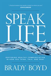 Speak life : restoring healthy communication in how you think, talk, and pray cover image