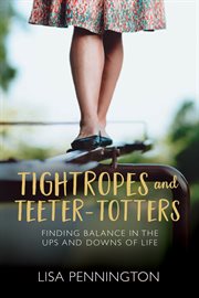 Tightropes and Teeter-totters : Finding Balance in the Ups and Downs of Life cover image