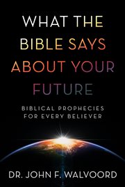 What the Bible says about your future : biblical prophecies for every believer cover image