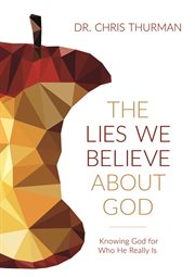 The lies we believe about God : knowing God for who he really is cover image