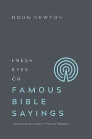 Fresh eyes on famous bible sayings : discovering new insights in familiar passages cover image