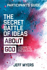 The secret battle of ideas about God : overcoming the outbreak of five fatal worldviews : participant's guide cover image