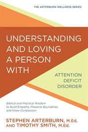 Understanding and Loving a Person With Attention Deficit Disorder : Biblical and Practical Wisdom to Build Empathy, Preserve Boundaries, and Show Compassion cover image