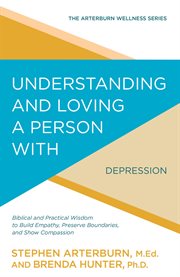 Understanding and loving a person with depression : biblical and practical wisdom to build empathy, preserve boundaries, and show compassion cover image