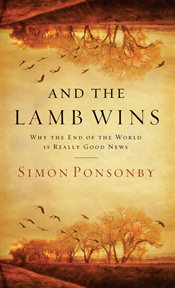 And the lamb wins : why the end of the world is really good news cover image